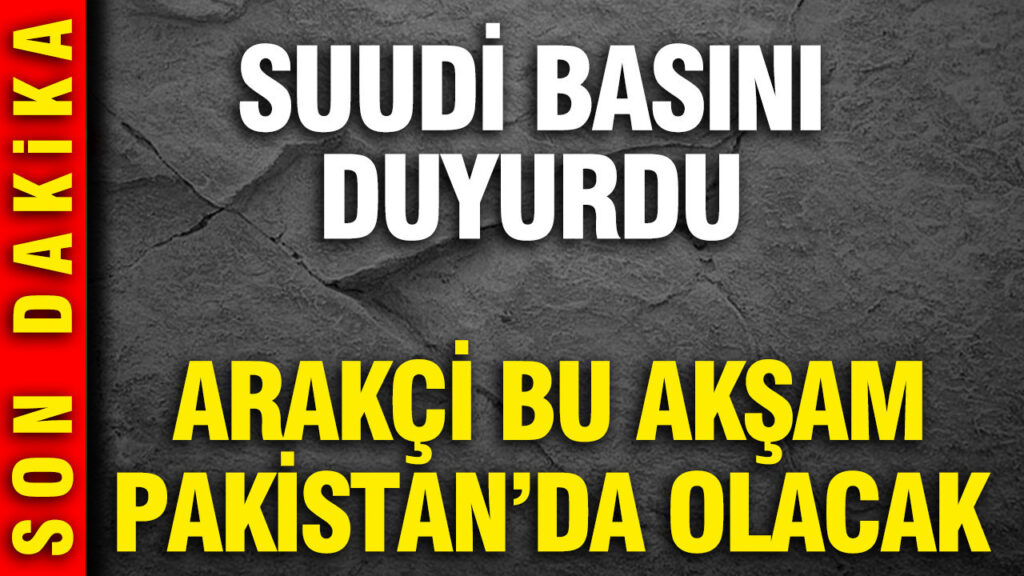 suudi-basini-duyurdu-arakci-bu-aksam-pakistanda-olacak-UjSh77Im