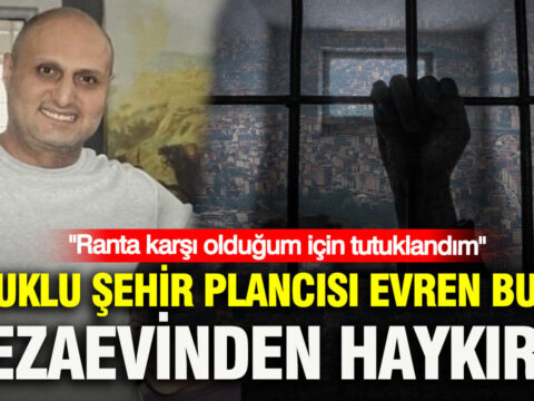 Tutuklu sehir plancisi evren bucan cezaevinden haykirdi ranta karsi oldugum icin tutuklandim g4dZu1Lf
