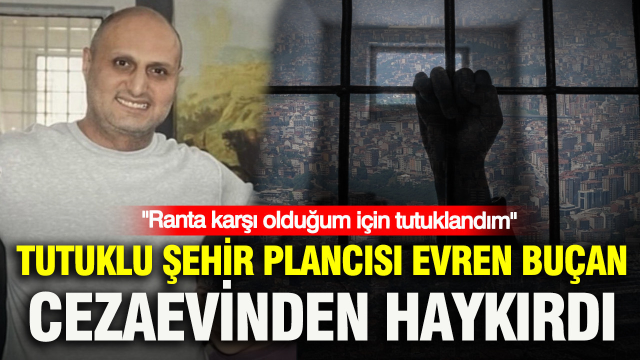 Tutuklu sehir plancisi evren bucan cezaevinden haykirdi ranta karsi oldugum icin tutuklandim g4dZu1Lf